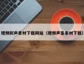 上杭视频拟声素材下载网站（视频声音素材下载）