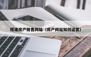 上杭搭建房产销售网站（房产网站如何运营）
