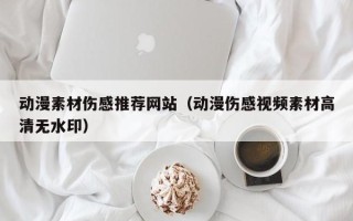 上杭动漫素材伤感推荐网站（动漫伤感视频素材高清无水印）