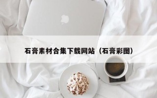 上杭石膏素材合集下载网站（石膏彩图）
