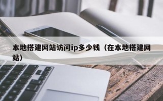 上杭本地搭建网站访问ip多少钱（在本地搭建网站）