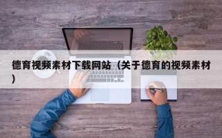 上杭德育视频素材下载网站（关于德育的视频素材）
