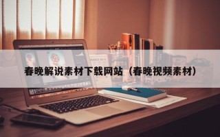 上杭春晚解说素材下载网站（春晚视频素材）