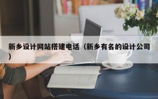 上杭新乡设计网站搭建电话（新乡有名的设计公司）