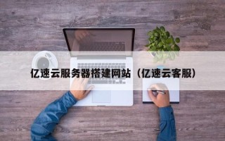上杭亿速云服务器搭建网站（亿速云客服）