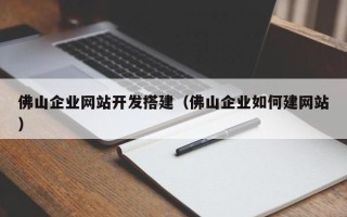 上杭佛山企业网站开发搭建（佛山企业如何建网站）