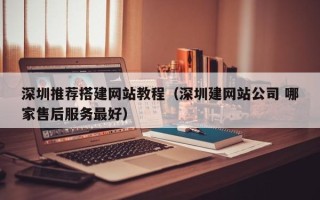 上杭深圳推荐搭建网站教程（深圳建网站公司 哪家售后服务最好）