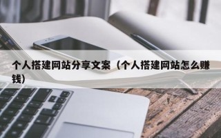 上杭个人搭建网站分享文案（个人搭建网站怎么赚钱）