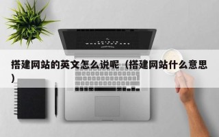 上杭搭建网站的英文怎么说呢（搭建网站什么意思）