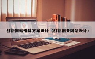 上杭创新网站搭建方案设计（创新创业网站设计）